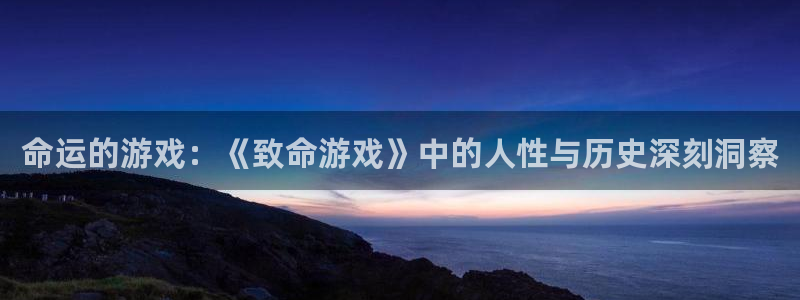 杏悦娱乐账号：命运的游戏：《致命游戏》中的人性与历史深刻洞察