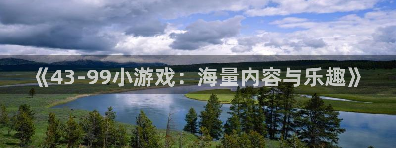 杏悦平台登录：《43-99小游戏：海量内容与乐趣》