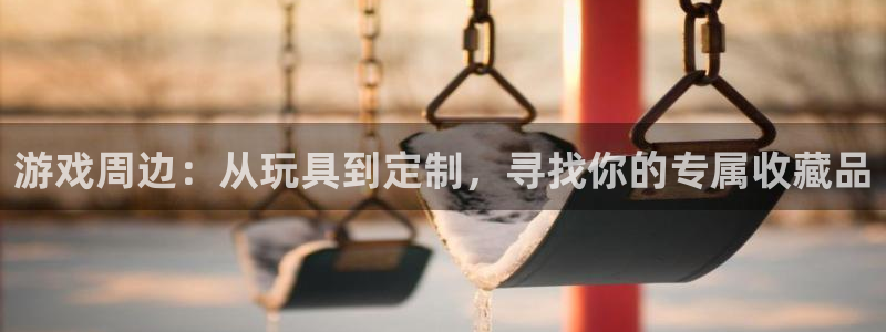杏悦娱乐注册地址在哪里查：游戏周边：从玩具到定制，寻找你的专