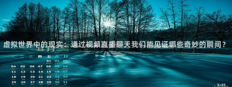 黑白体育免费直播：虚拟世界中的现实：通过视频直播聊天我们能见证哪些奇妙的瞬间？
