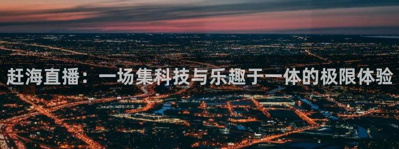 黑白nba直播在线直播：赶海直播：一场集科技与乐趣于一体的极限体验