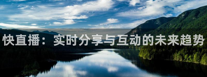 黑白体育免费直播：快直播：实时分享与互动的未来趋势