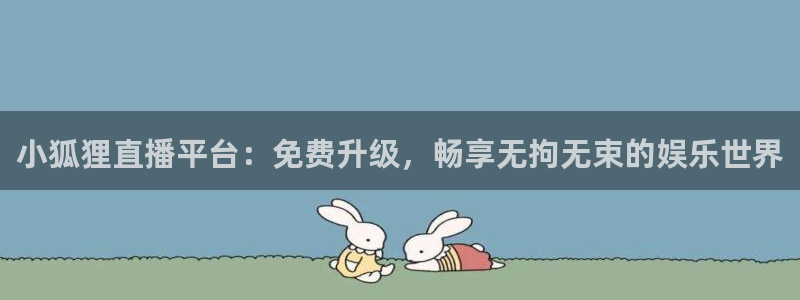 nba黑白直播免费：小狐狸直播平台：免费升级，畅享无拘无束的娱乐世界