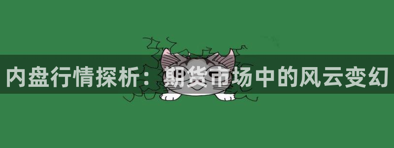 黑白直播体育免费版下载：内盘行情探析：期货市场中的风云变幻