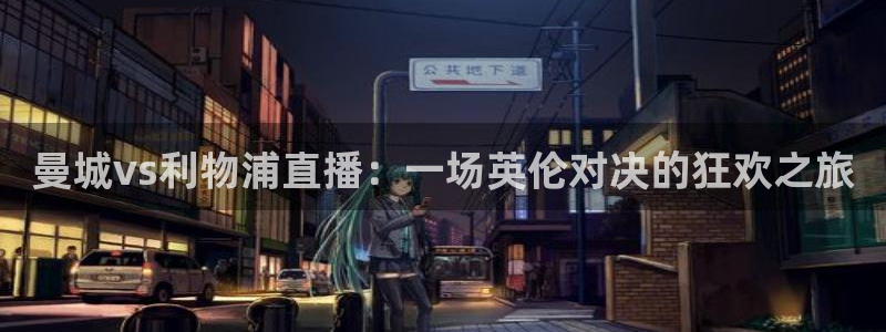 黑白体育在线直播免费下载：曼城vs利物浦直播：一场英伦对决的狂欢之旅